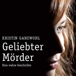 Geliebter Mörder: Eine wahre Geschichte - Kristin...